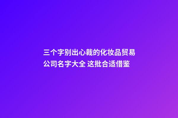 三个字别出心裁的化妆品贸易公司名字大全 这批合适借鉴-第1张-公司起名-玄机派